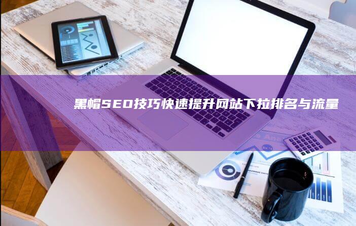 黑帽SEO技巧：快速提升网站下拉排名与流量