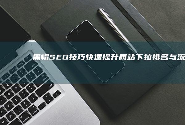 黑帽SEO技巧：快速提升网站下拉排名与流量